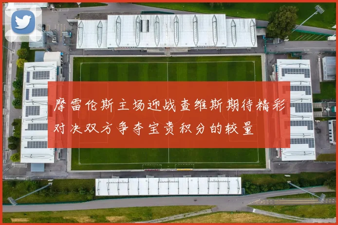 摩雷伦斯主场迎战查维斯期待精彩对决双方争夺宝贵积分的较量