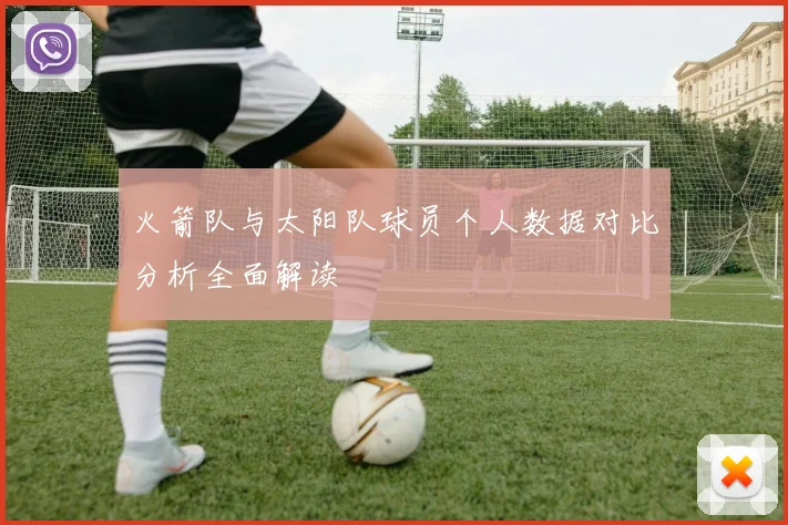 火箭队与太阳队球员个人数据对比分析全面解读